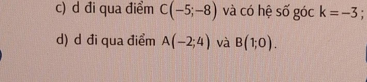 đi qua điểm C(-5;-8) và có hệ số góc k=-3 : 
d) d đi qua điểm A(-2;4) và B(1;0).