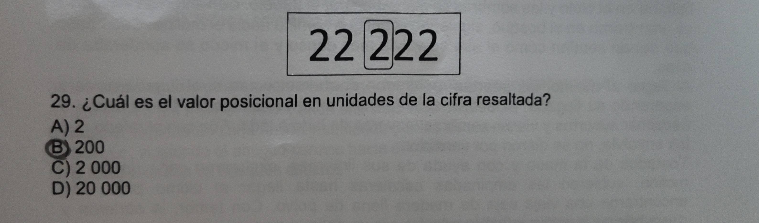 22 ②22
29. ¿Cuál es el valor posicional en unidades de la cifra resaltada?
A) 2
B 200
C) 2 000
D) 20 000