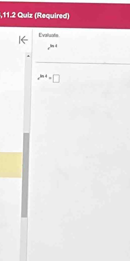 11.2 Quiz (Required) 
Evaluate.
e^(ln 4)
e^(ln 4)=□