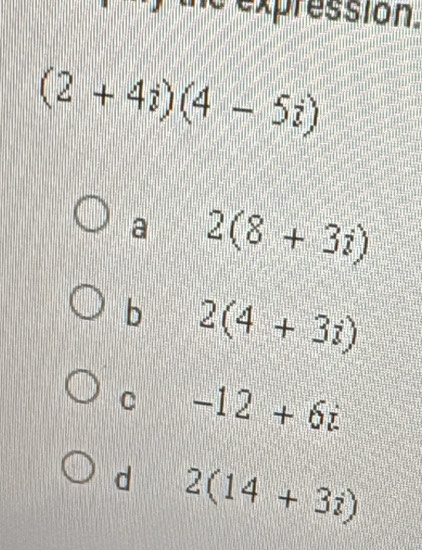 the expression
(2+4i)(4-5i)
a 2(8+3i)
b 2(4+3i)
C -12+6i
d 2(14+3i)