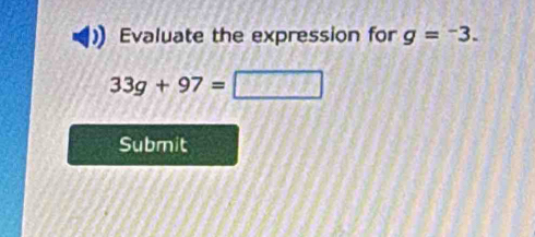 Evaluate the expression for g=^-3.
33g+97=□
Submit