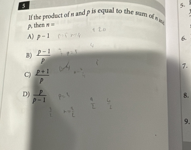 5
5. 1
If the product of n and p is equal to the sum of n and
p, then n=
A) p-1 6.
B)  (p-1)/p 
7.
C)  (p+1)/p 
D)  p/p-1 
8.
9.