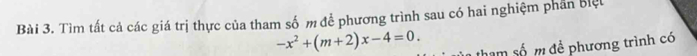 Tìm tất cả các giá trị thực của tham số m để phương trình sau có hai nghiệm phần biệt
-x^2+(m+2)x-4=0. 
tham số m đề phương trình có