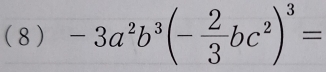 (8) -3a^2b^3(- 2/3 bc^2)^3=