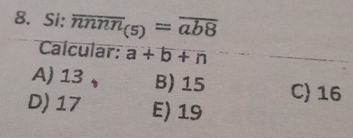 Si: overline nnnn_(5)=overline ab8
Calcular: a+b+n
A) 13 、 B) 15 C) 16
D) 17 E) 19