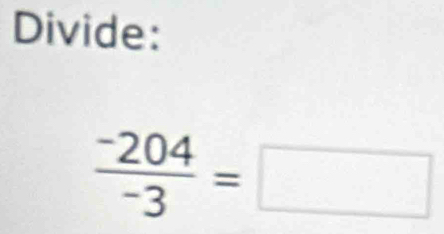 Divide:
 (-204)/-3 =□