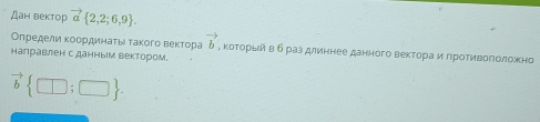 Дан вектор vector a 2,2;6,9. 
Определиαακοординаτίν такого вектора vector b , коΤоορрίьίйαв δраз длиннее данного веκторίαаαиαδηроΤиеίΒоΠоложно 
налравлен с данным вектором.
vector b □ ;□ .