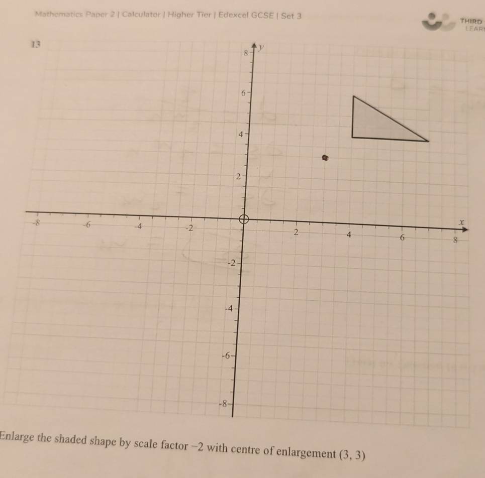 Mathematics Paper 2 | Calculator | Higher Tier | Edexcel GCSE | Set 3 THIRD LEAR 
Enlarge the shaded shape by scale factor −2 with centre of enlargement (3,3)