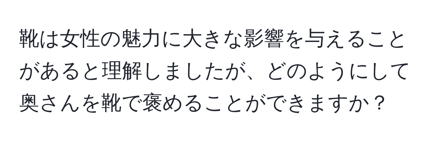 靴は女性の魅力に大きな影響を与えることがあると理解しましたが、どのようにして奥さんを靴で褒めることができますか？