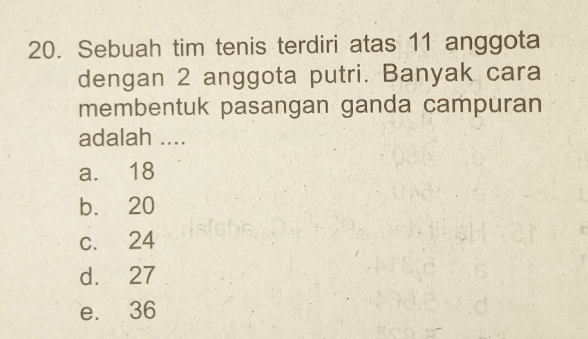 Sebuah tim tenis terdiri atas 11 anggota
dengan 2 anggota putri. Banyak cara
membentuk pasangan ganda campuran
adalah ....
a. 18
b. 20
c. 24
d. 27
e. 36