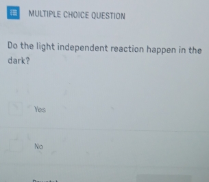 QUESTION
Do the light independent reaction happen in the
dark?
Yes
No