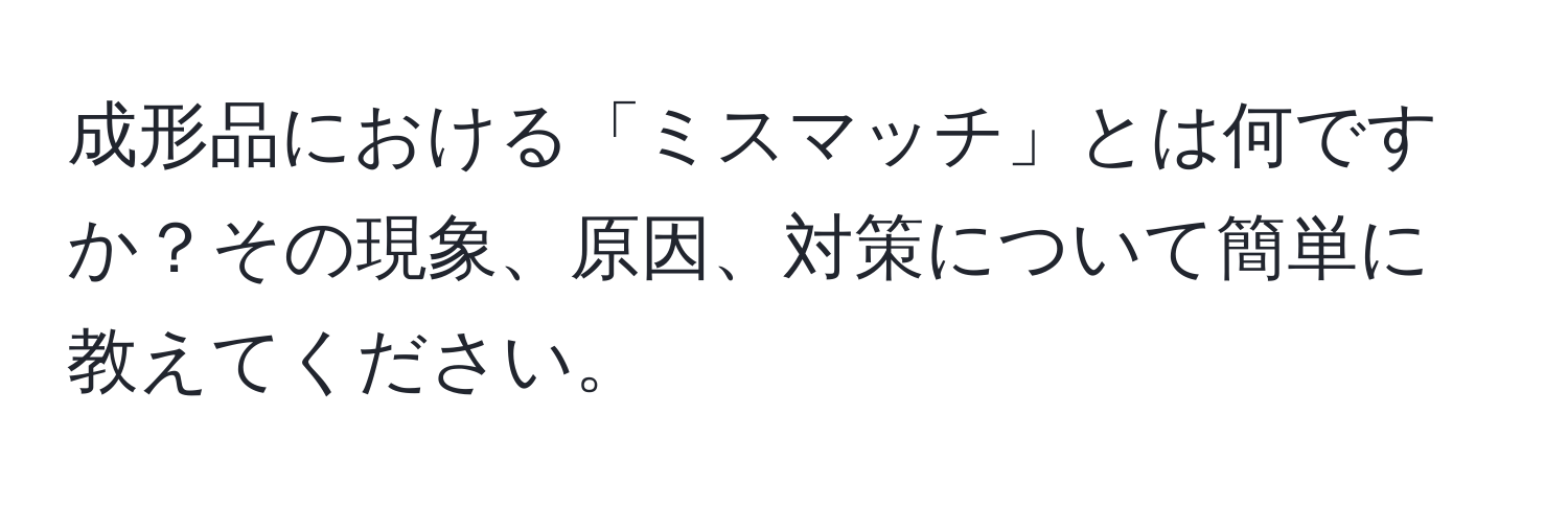 成形品における「ミスマッチ」とは何ですか？その現象、原因、対策について簡単に教えてください。