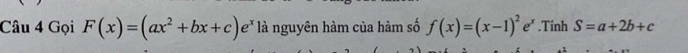 Gọi F(x)=(ax^2+bx+c)e^x là nguyên hàm của hàm số f(x)=(x-1)^2e^x.Tính S=a+2b+c