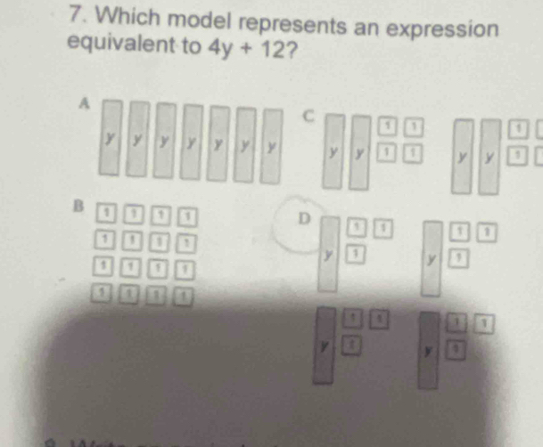 Which model represents an expression
equivalent to 4y+12 ?
A
C
y y y y y y y y y 1 a y y
B 1 1 1
D 1 a a 1
1 1 1 a y D
y
1 1 1 a
in n n
1 1
y a y a