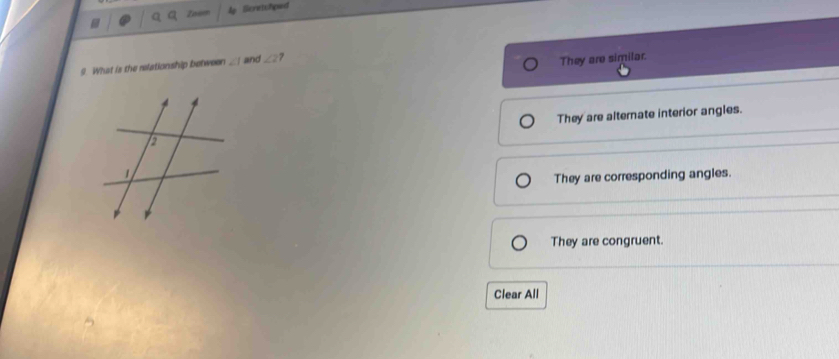 Scretchped
9. What is the relationship between ∠ 1 and ∠ 2 7
They are similar.
They are alternate interior angles.
They are corresponding angles.
They are congruent.
Clear All