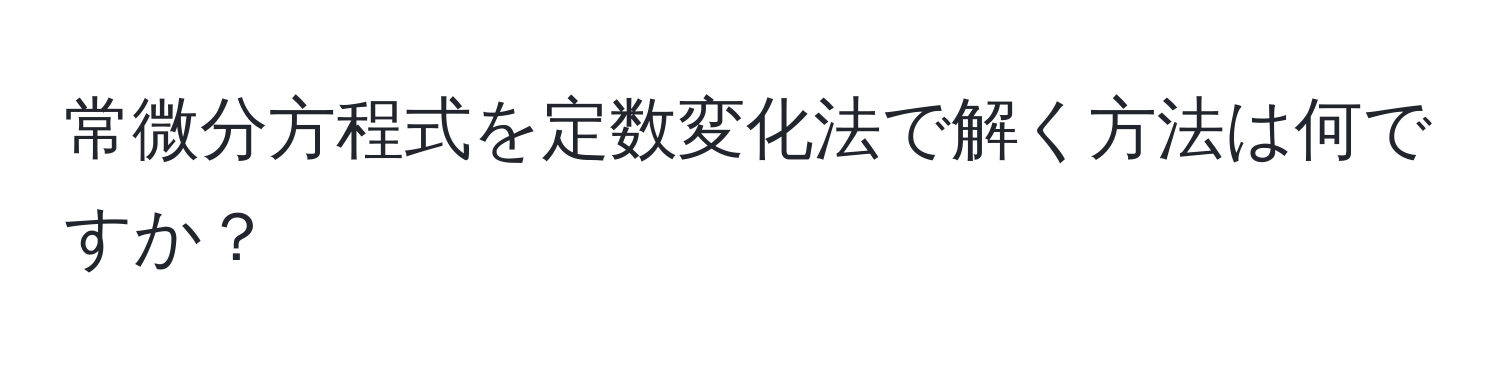 常微分方程式を定数変化法で解く方法は何ですか？