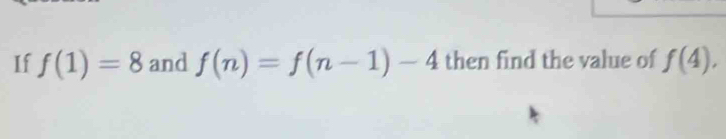 If f(1)=8 and f(n)=f(n-1)-4 then find the value of f(4).