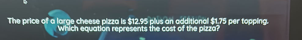 The price of a large cheese pizza is $12.95 plus an additional $1.75 ...