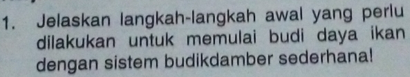 Jelaskan langkah-langkah awal yang perlu 
dilakukan untuk memulai budi daya ikan 
dengan sistem budikdamber sederhana!