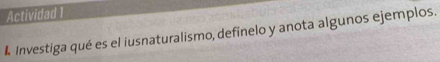 Actividad 1 
Investiga qué es el iusnaturalismo, defínelo y anota algunos ejemplos.