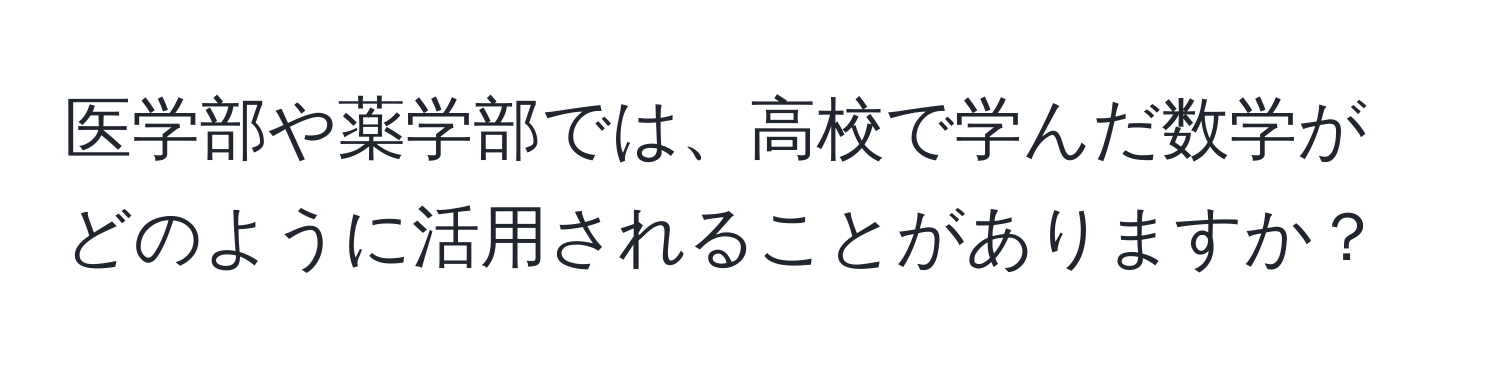 医学部や薬学部では、高校で学んだ数学がどのように活用されることがありますか？