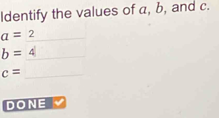 Identify the values of a, b, and c.
a=2
b=4
c=
DONE