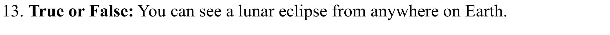 True or False: You can see a lunar eclipse from anywhere on Earth.