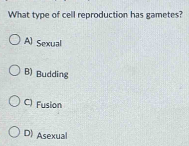 What type of cell reproduction has gametes?
A) Sexual
B) Budding
C) Fusion
D) Asexual