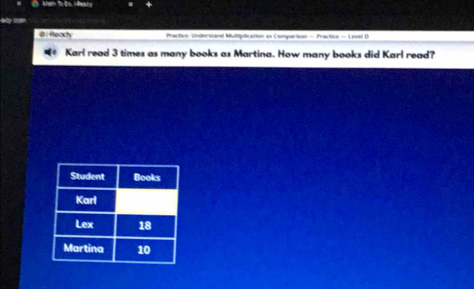 Math To Co. H Reaty 
ay.com 
@ i Ready Practice: Understand Multiplication ax Comparison — Practice — Level D 
Karl read 3 times as many books as Martina. How many books did Karl read?