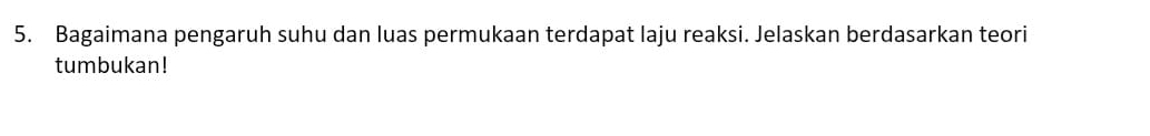 Bagaimana pengaruh suhu dan luas permukaan terdapat laju reaksi. Jelaskan berdasarkan teori 
tumbukan!