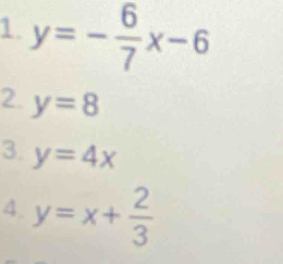 1 y=- 6/7 x-6
2. y=8
3. y=4x
4. y=x+ 2/3 