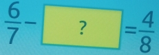  6/7 -?= 4/8 