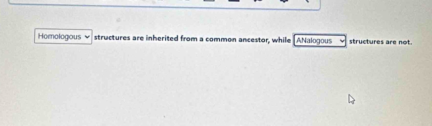 Homologous structures are inherited from a common ancestor, while ANalogous structures are not.