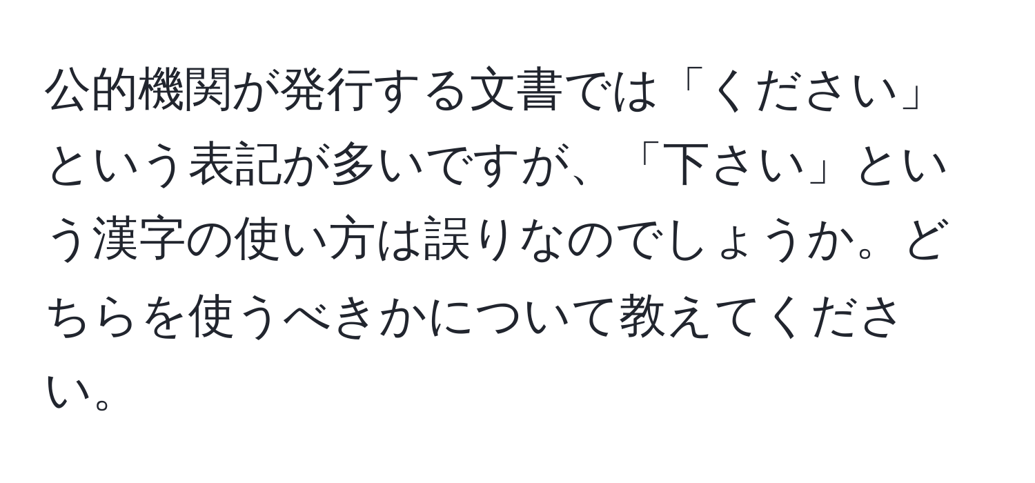 公的機関が発行する文書では「ください」という表記が多いですが、「下さい」という漢字の使い方は誤りなのでしょうか。どちらを使うべきかについて教えてください。