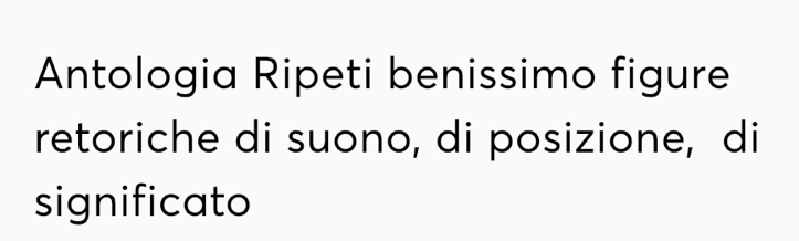 Antologia Ripeti benissimo figure 
retoriche di suono, di posizione, di 
significato