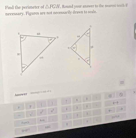 Find the perimeter of △ FGH , Round your answer to the nearest tenth if
necessary. Figures are not necessarily drawn to scale.
 
Answer  Attempt 7 ont of a
X
z 9  7 5 +
sqrt() a^2 a^5 i
1 2 3
D(7 4
Ans +
Funci
ABC σ
SHIFT