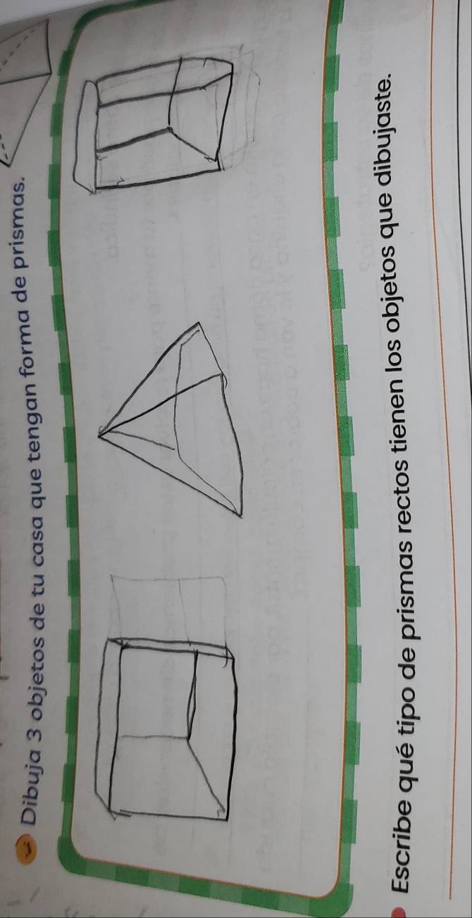 Dibuja 3 objetos de tu casa que tengan forma de prismas. 
Escribe qué tipo de prismas rectos tienen los objetos que dibujaste.