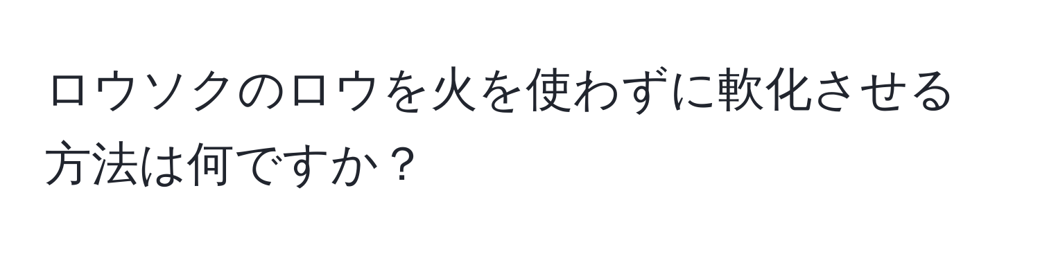 ロウソクのロウを火を使わずに軟化させる方法は何ですか？