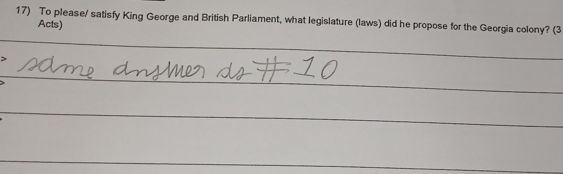 To please/ satisfy King George and British Parliament, what legislature (laws) did he propose for the Georgia colony? (3 
Acts)