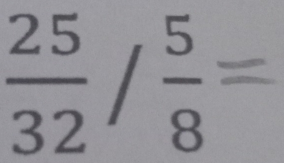  25/32 / 5/8 =
r=frac 