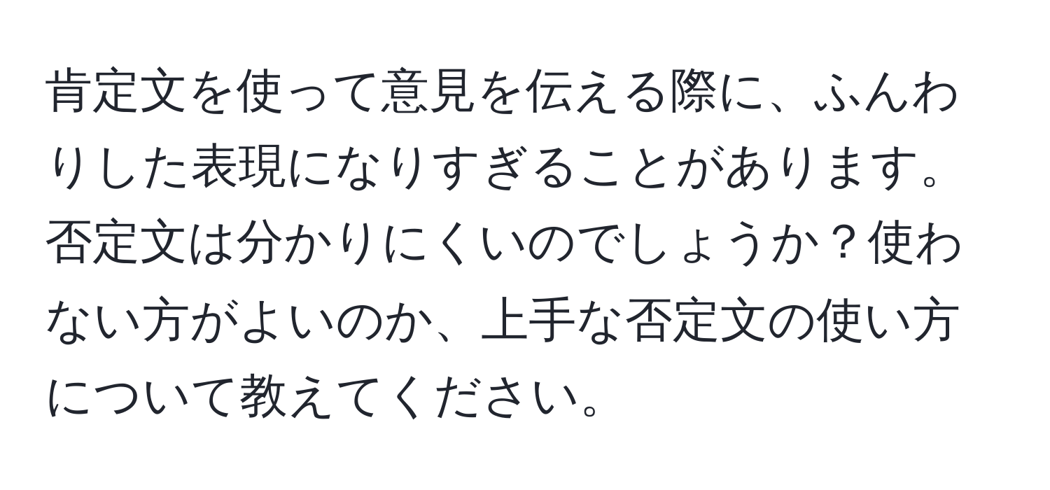 肯定文を使って意見を伝える際に、ふんわりした表現になりすぎることがあります。否定文は分かりにくいのでしょうか？使わない方がよいのか、上手な否定文の使い方について教えてください。