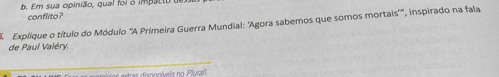 Em sua opinião, qual foi o impacto de 
conflito? 
5. Explique o título do Módulo “A Primeira Guerra Mundial: ‘Agora sabemos que somos mortais’”, inspirado na fala 
de Paul Valéry.