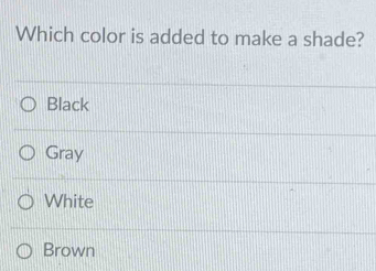 Which color is added to make a shade?
Black
Gray
White
Brown