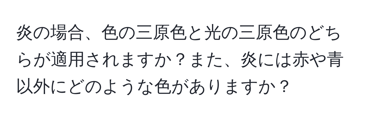 炎の場合、色の三原色と光の三原色のどちらが適用されますか？また、炎には赤や青以外にどのような色がありますか？