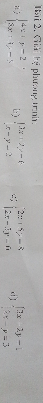 Giải hệ phương trình: 
a) beginarrayl 4x+y=2 8x+3y=5endarray. beginarrayl 3x+2y=6 x-y=2endarray. c) beginarrayl 2x+5y=8 2x-3y=0endarray. d) beginarrayl 3x+2y=1 2x-y=3endarray.
b)