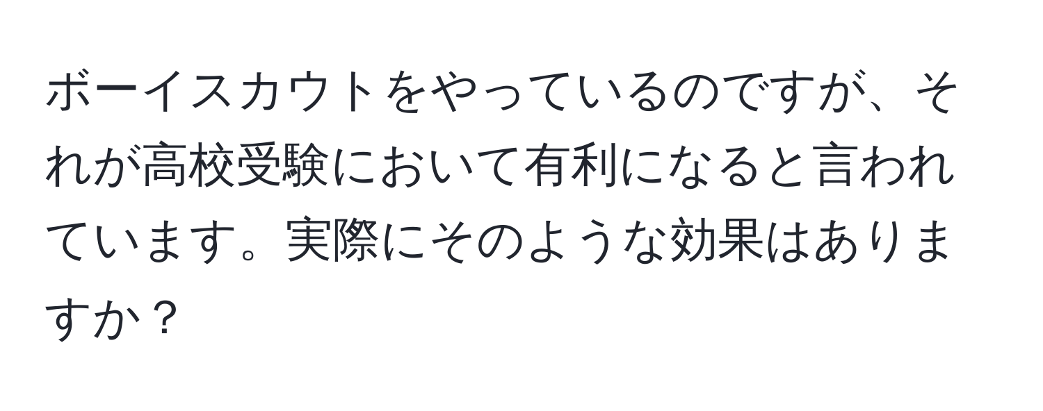 ボーイスカウトをやっているのですが、それが高校受験において有利になると言われています。実際にそのような効果はありますか？