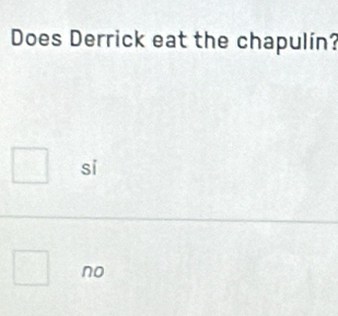 Does Derrick eat the chapulín?
si
no