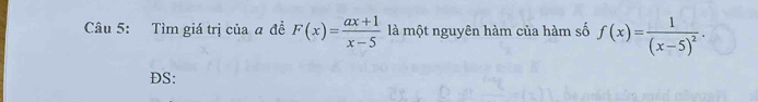 Tìm giá trị của a đề F(x)= (ax+1)/x-5  là một nguyên hàm của hàm số f(x)=frac 1(x-5)^2. 
DS: