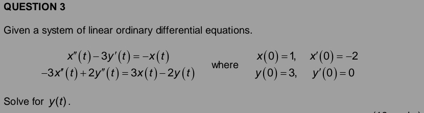 Given a system of linear ordinary differential equations.
x(0)=1, x'(0)=-2
x''(t)-3y'(t)=-x(t) where y(0)=3, y'(0)=0
-3x''(t)+2y''(t)=3x(t)-2y(t)
Solve for y(t).