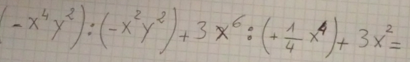 (-x^4y^2):(-x^2y^2)+3x^6:(+ 1/4 x^4)+3x^2=